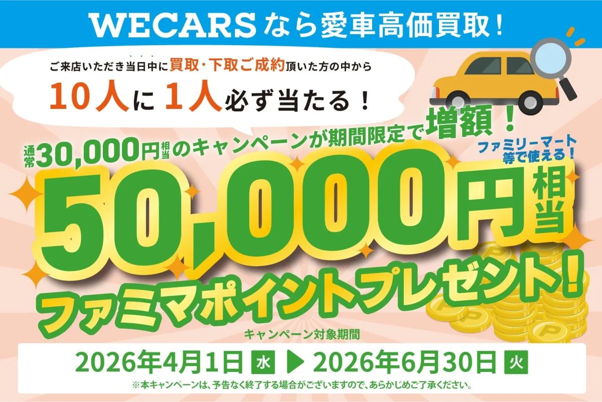 WECARSなら愛車高価買取!ご来店いただき当日中に買取・下取ご成約頂いた方の中から10人に1人必ず当たる!通常30,000円のキャンペーンが期間限定で増額!ファミリーマート等で使える!50,000円相当ファミマポイントプレゼント!キャンペーン対象期間2026年4月1日 2026年6月30日※本キャンペーンは、予告なく終了する場合がございますので、あらかじめご了承ください。